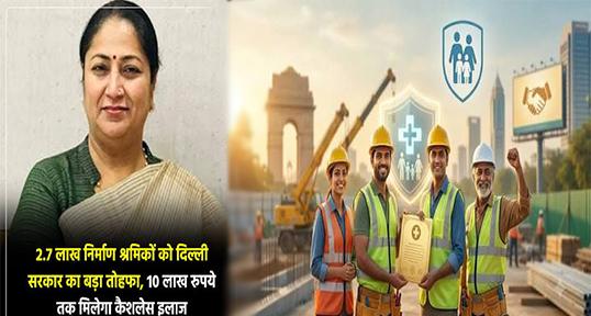 दिल्ली के 2.7 लाख निर्माण श्रमिकों को बड़ी राहत: मिलेगा 10 लाख रुपये तक का कैशलेस स्वास्थ्य कवच